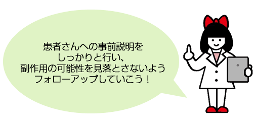 患者さんへの事前説明をしっかりと行い、副作用の可能性を見落とさないようフォローアップしていこう！